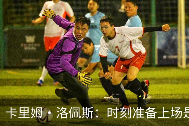 卡里姆·洛佩斯：时刻准备上场是我的信念