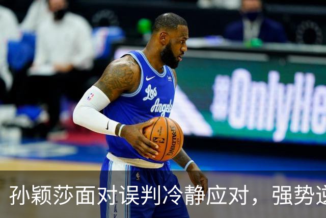 孙颖莎面对误判冷静应对，强势逆转叶伊恬