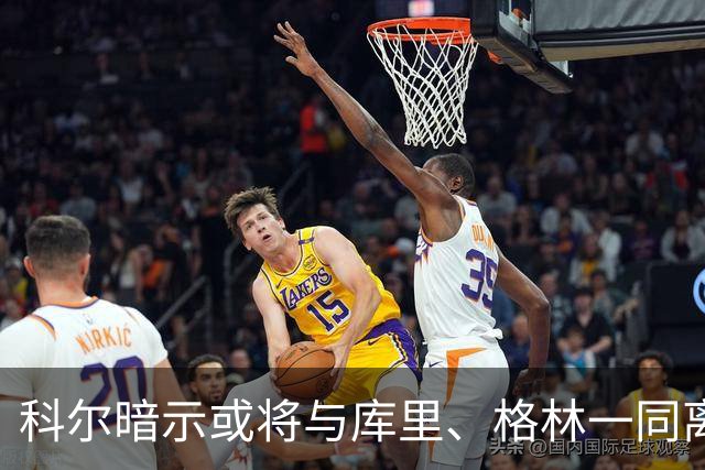 科尔暗示或将与库里、格林一同离开勇士